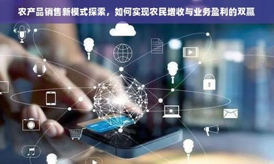 農(nóng)產(chǎn)品電商化 融合電子產(chǎn)品銷售模式，探索農(nóng)民增收與業(yè)務(wù)盈利新路徑